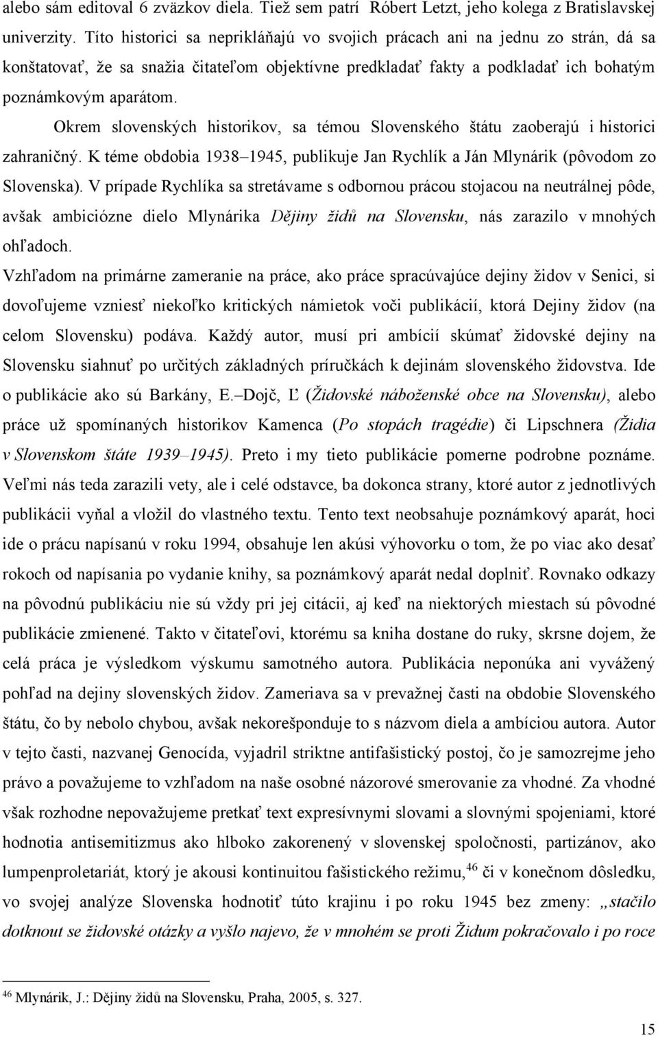 Okrem slovenských historikov, sa témou Slovenského štátu zaoberajú i historici zahraničný. K téme obdobia 1938 1945, publikuje Jan Rychlík a Ján Mlynárik (pôvodom zo Slovenska).