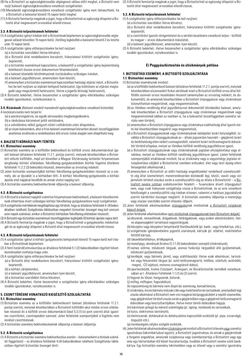 (11) A Biztosító fenntartja magának a jogot, hogy a Biztosítottnál az egészségi állapotot a Biztosító által megnevezett orvosokkal ellenôriztesse. 3.