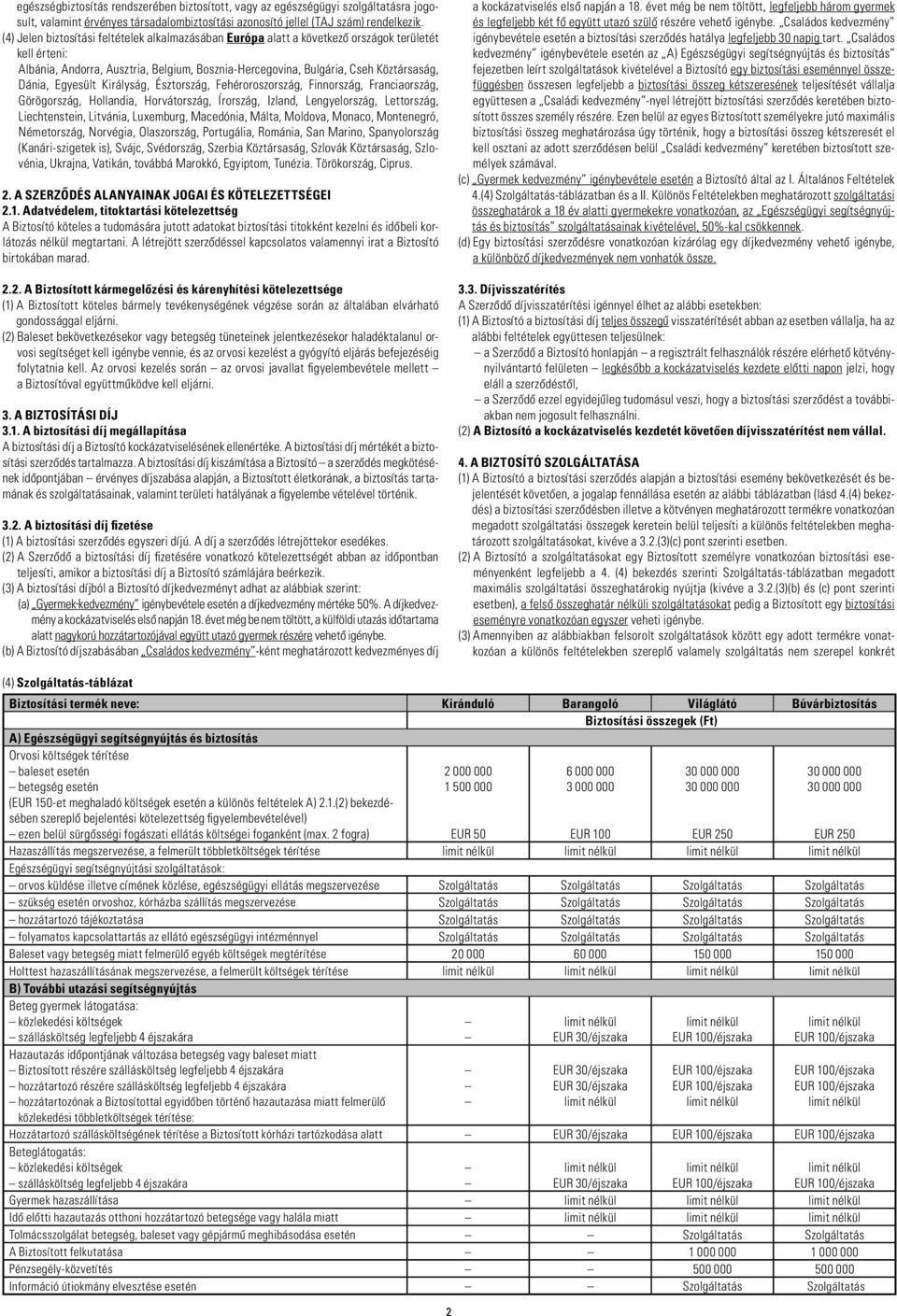 Egyesült Királyság, Észtország, Fehéroroszország, Finnország, Franciaország, Görögország, Hollandia, Horvátország, Írország, Izland, Lengyelország, Lettország, Liechtenstein, Litvánia, Luxemburg,