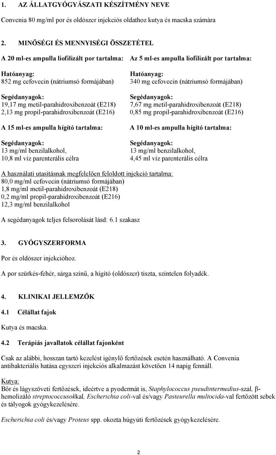 cefovecin (nátriumsó formájában) Segédanyagok: Segédanyagok: 19,17 mg metil-parahidroxibenzoát (E218) 7,67 mg metil-parahidroxibenzoát (E218) 2,13 mg propil-parahidroxibenzoát (E216) 0,85 mg
