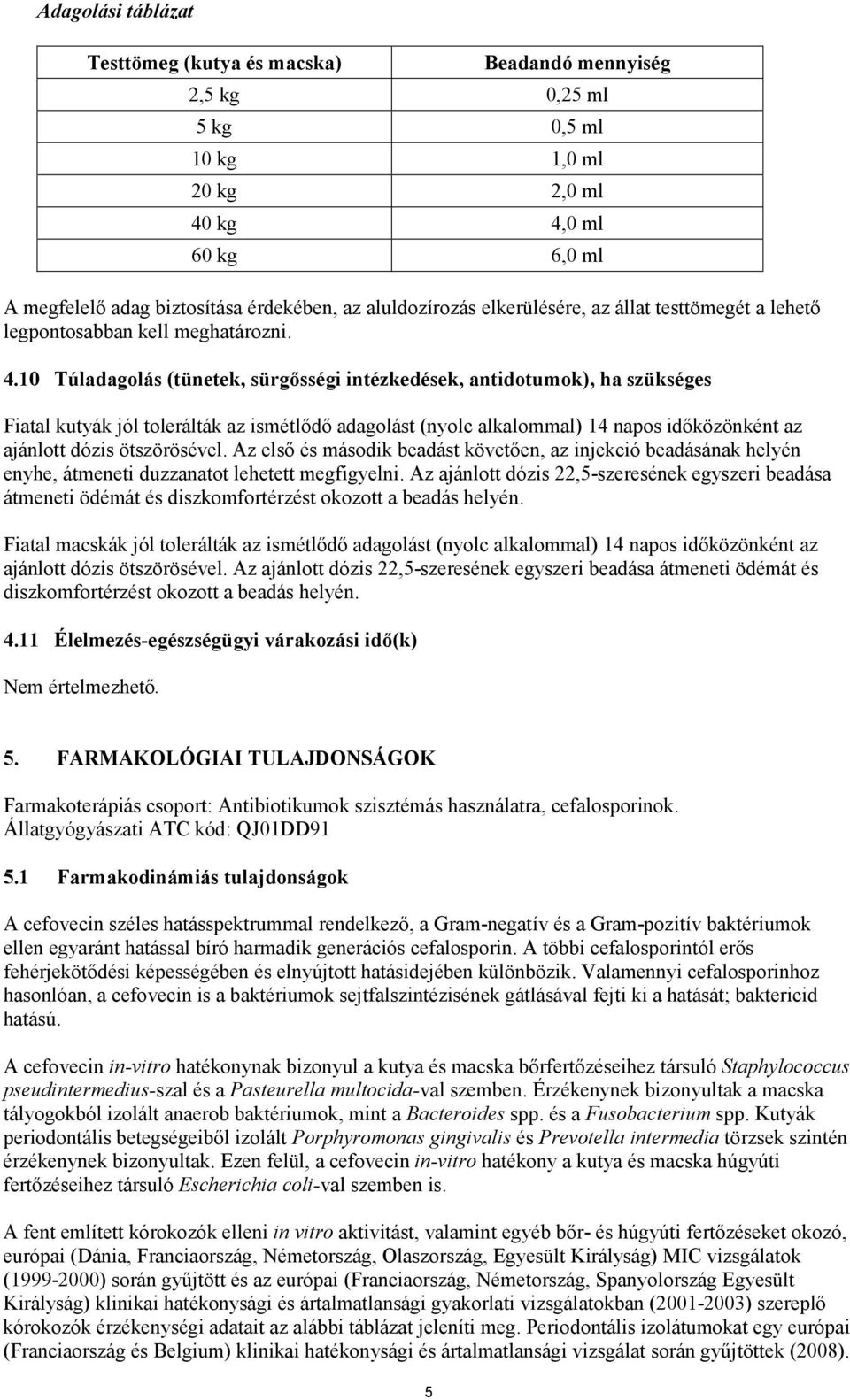 10 Túladagolás (tünetek, sürgősségi intézkedések, antidotumok), ha szükséges Fiatal kutyák jól tolerálták az ismétlődő adagolást (nyolc alkalommal) 14 napos időközönként az ajánlott dózis