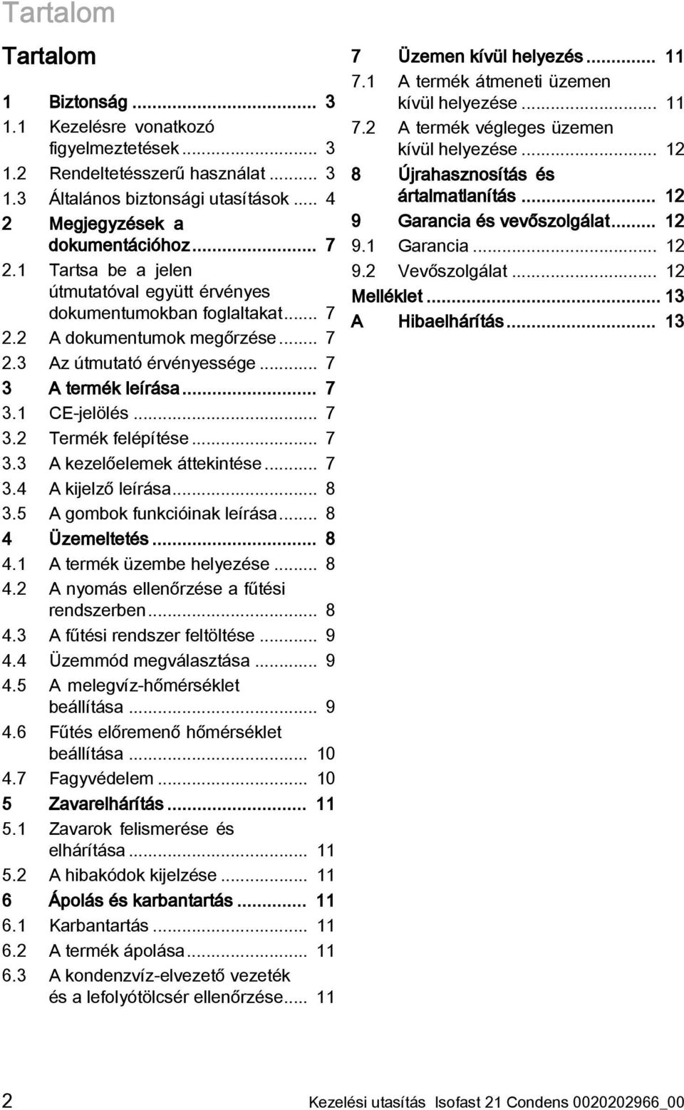 .. 7 3.3 A kezelőelemek áttekintése... 7 3.4 A kijelző leírása... 8 3.5 A gombok funkcióinak leírása... 8 4 Üzemeltetés... 8 4.1 A termék üzembe helyezése... 8 4.2 A nyomás ellenőrzése a fűtési rendszerben.