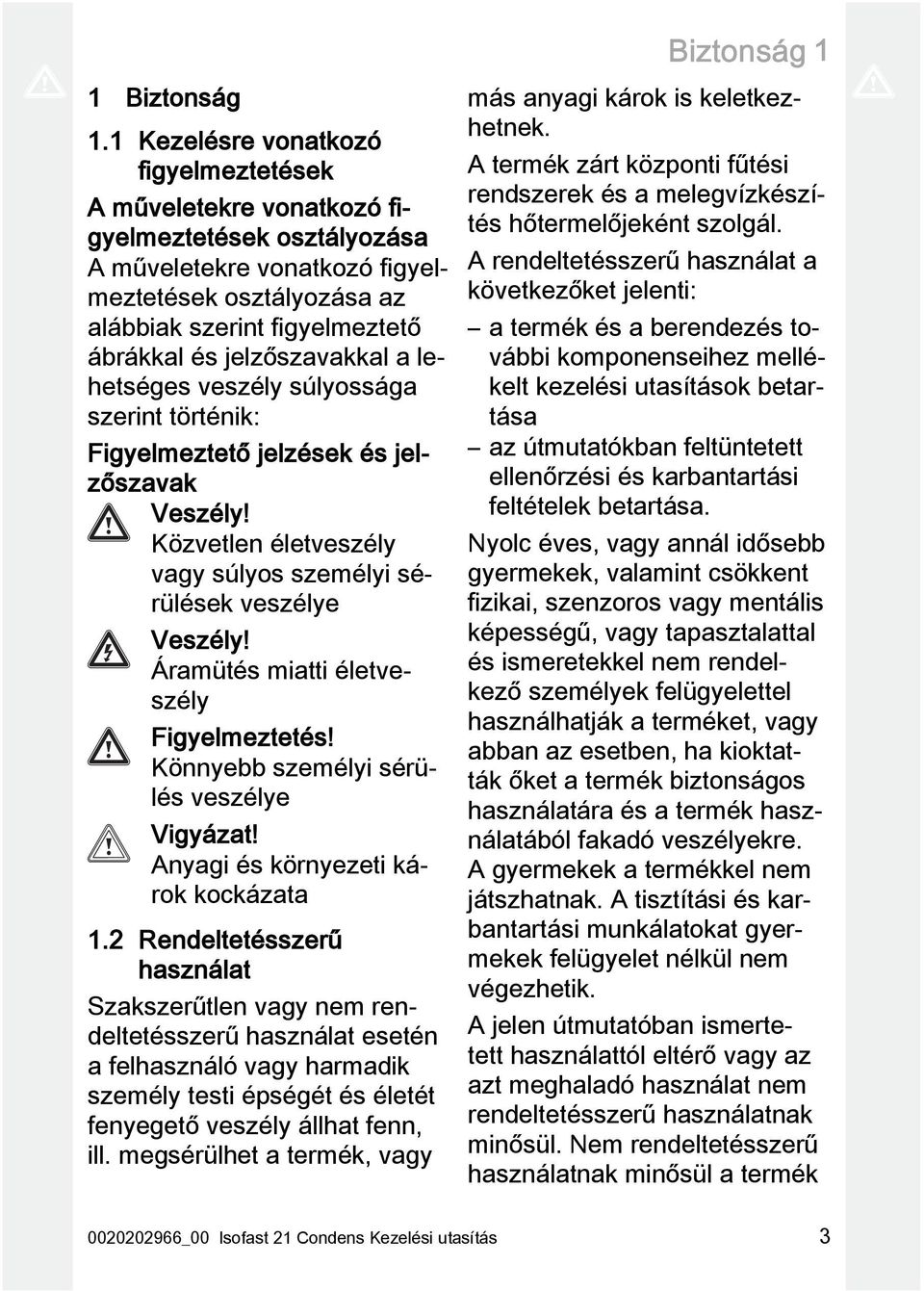 jelzőszavakkal a lehetséges veszély súlyossága szerint történik: Figyelmeztető jelzések és jelzőszavak Veszély! Közvetlen életveszély vagy súlyos személyi sérülések veszélye Veszély!