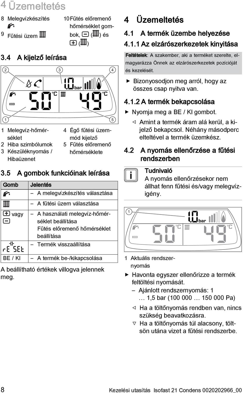 1 1 Melegvíz-hőmérséklet 2 Hiba szimbólumok 3 Készüléknyomás / Hibaüzenet 4 Égő fűtési üzemmód kijelző 5 Fűtés előremenő hőmérséklete 5 4.1.2 A termék bekapcsolása Nyomja meg a BE / KI gombot.