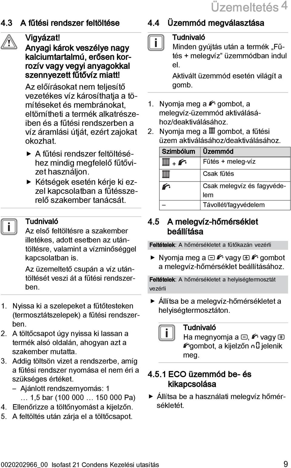 A fűtési rendszer feltöltéséhez mindig megfelelő fűtővizet használjon. Kétségek esetén kérje ki ezzel kapcsolatban a fűtésszerelő szakember tanácsát.
