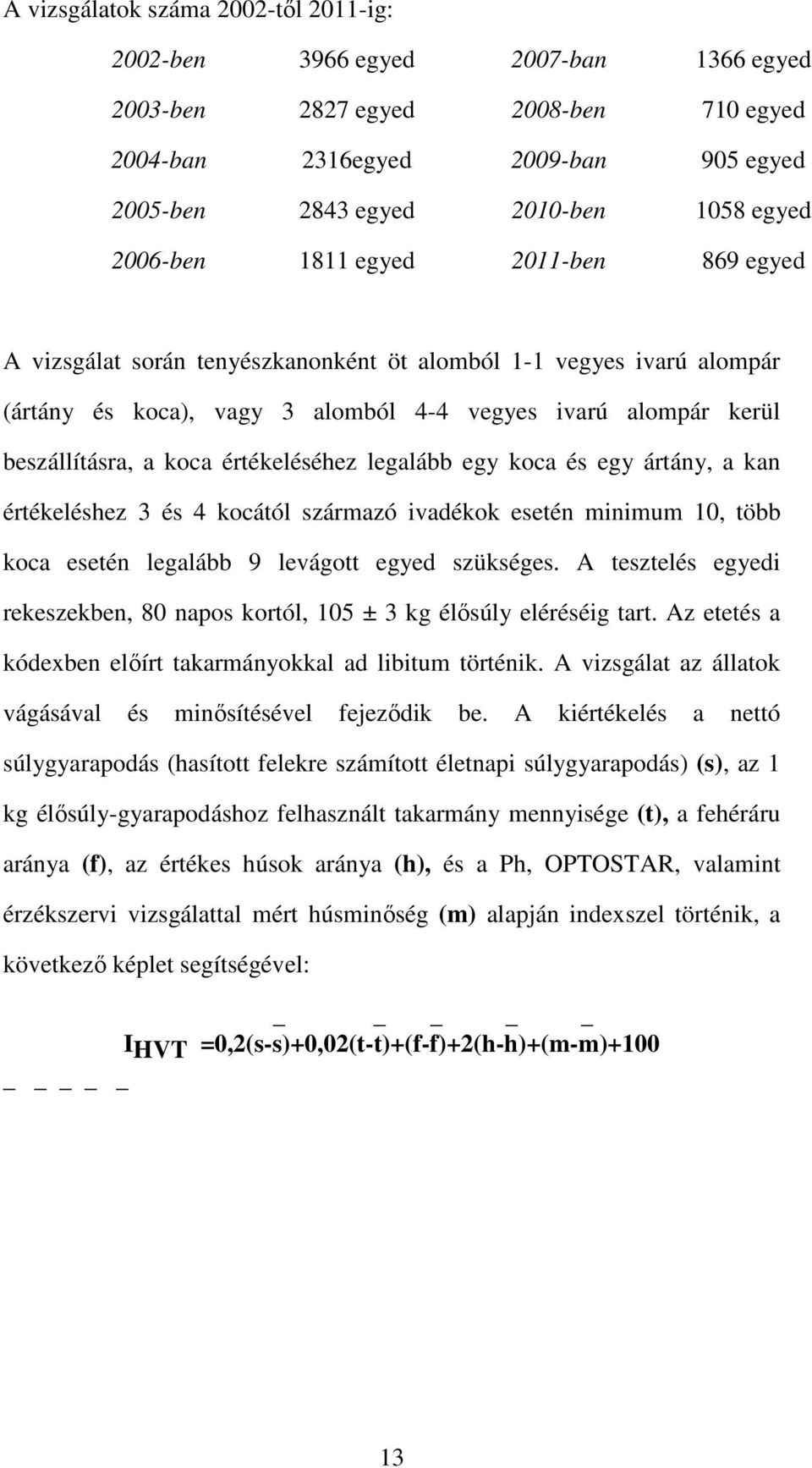 értékeléséhez legalább egy koca és egy ártány, a kan értékeléshez 3 és 4 kocától származó ivadékok esetén minimum 10, több koca esetén legalább 9 levágott egyed szükséges.