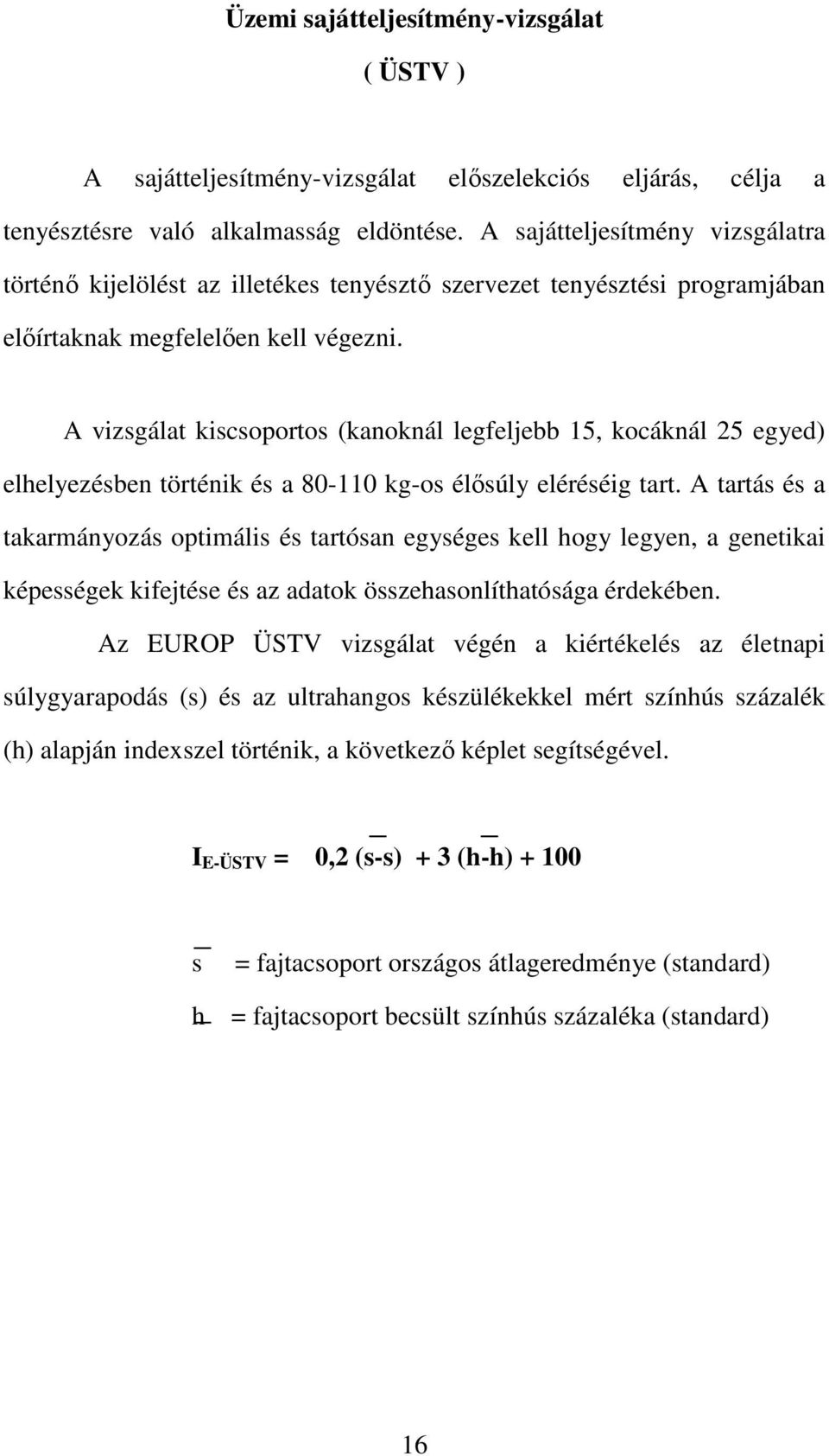 A vizsgálat kiscsoportos (kanoknál legfeljebb 15, kocáknál 25 egyed) elhelyezésben történik és a 80-110 kg-os élősúly eléréséig tart.
