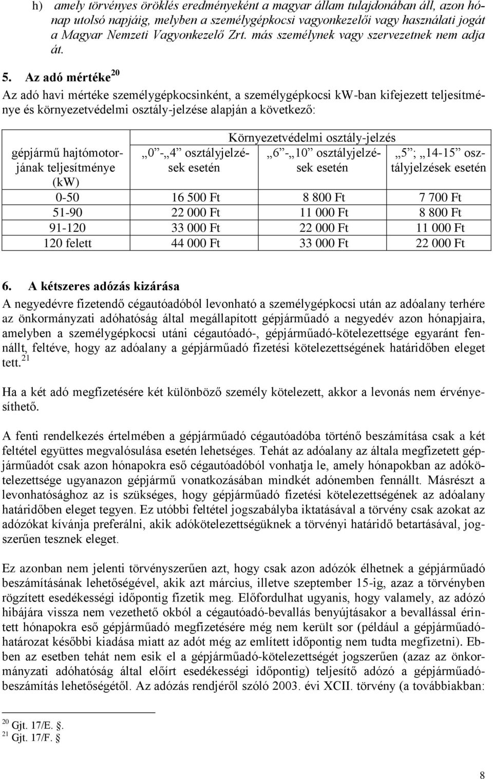 Az adó mértéke 20 Az adó havi mértéke személygépkocsinként, a személygépkocsi kw-ban kifejezett teljesítménye és környezetvédelmi osztály-jelzése alapján a következő: gépjármű hajtómotorjának