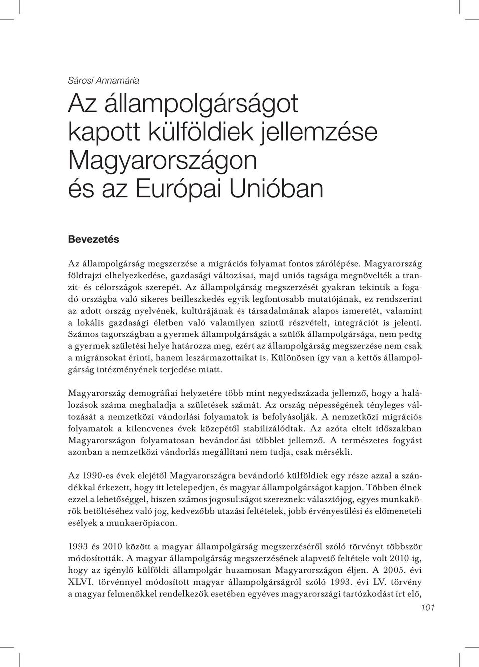 Az állampolgárság megszerzését gyakran tekintik a fogadó országba való sikeres beilleszkedés egyik legfontosabb mutatójának, ez rendszerint az adott ország nyelvének, kultúrájának és társadalmának