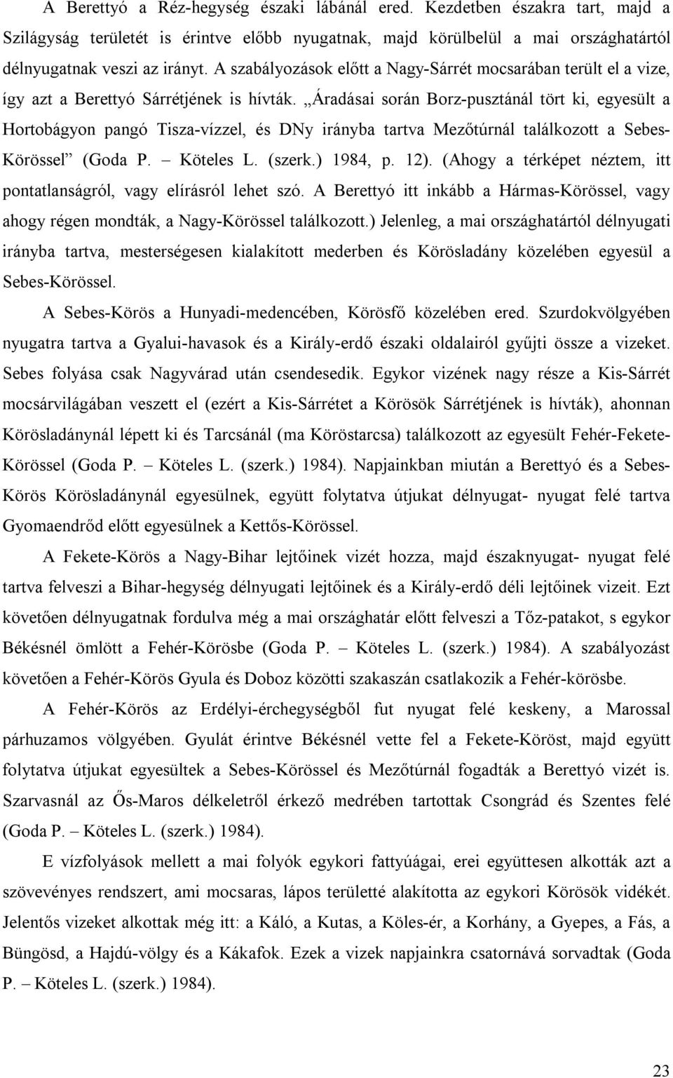 Áradásai során Borz-pusztánál tört ki, egyesült a Hortobágyon pangó Tisza-vízzel, és DNy irányba tartva Mezőtúrnál találkozott a Sebes- Körössel (Goda P. Köteles L. (szerk.) 1984, p. 12).