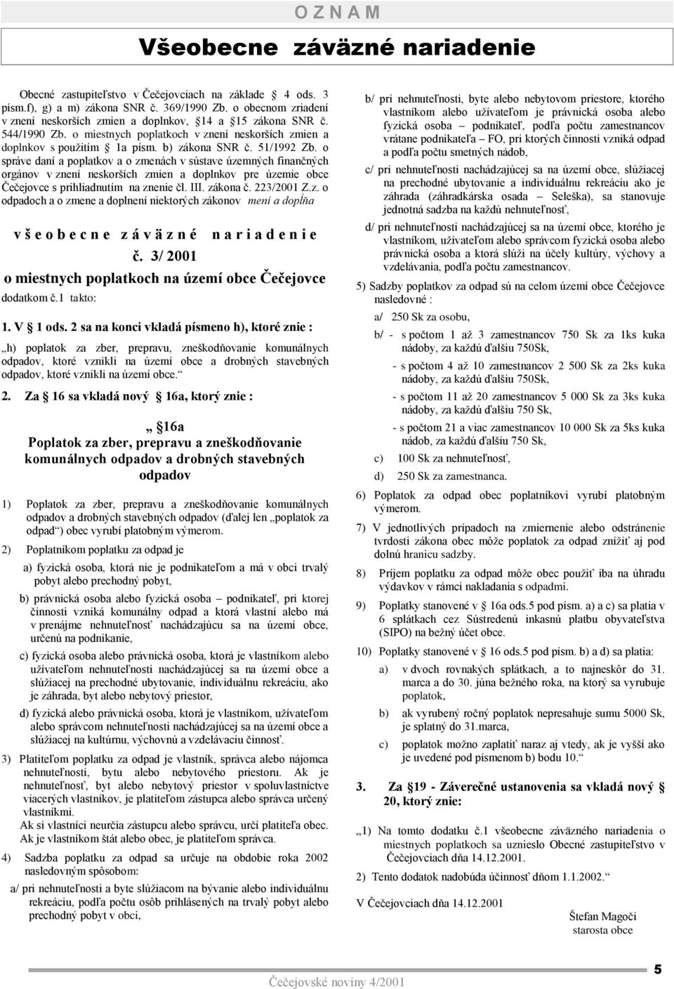 o správe daní a poplatkov a o zmenách v sústave územných finančných orgánov v znení neskorších zmien a doplnkov pre územie obce Čečejovce s prihliadnutím na znenie čl. III. zákona č. 223/2001 Z.z. o odpadoch a o zmene a doplnení niektorých zákonov mení a dopĺňa v š e o b e c n e z á v ä z n é n a r i a d e n i e č.
