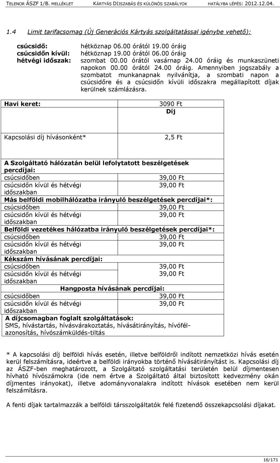 3090 Ft Díj Kapcsolási díj hívásonként* 2,5 Ft A Szolgáltató hálózatán belül lefolytatott beszélgetések percdíjai: csúcsidőben 39,00 Ft csúcsidőn kívül és hétvégi 39,00 Ft időszakban Más belföldi