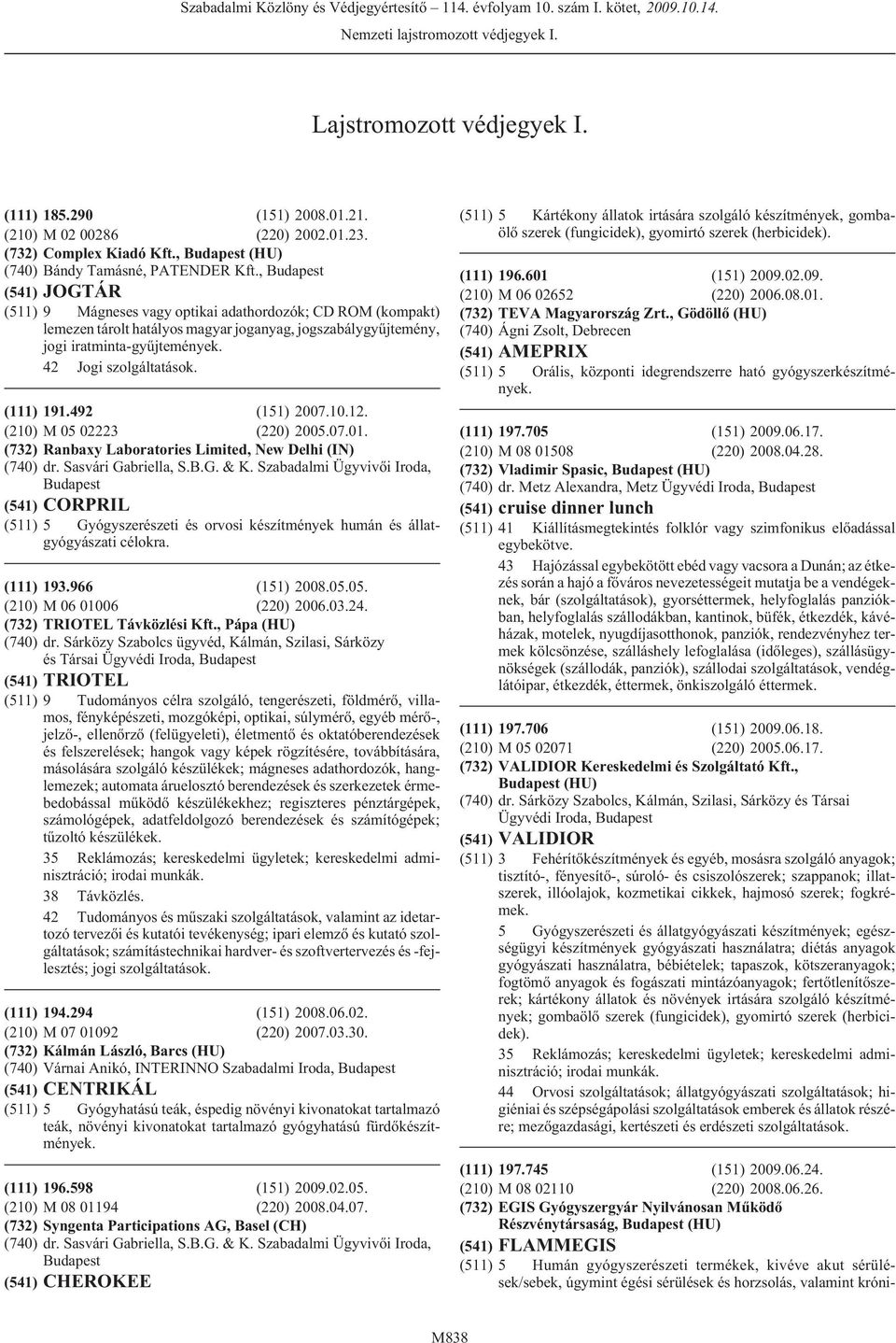 JOGTÁR 9 Mágneses vagy optikai adathordozók; CD ROM (kompakt) lemezen tárolt hatályos magyar joganyag, jogszabálygyûjtemény, jogi iratminta-gyûjtemények. 42 Jogi szolgáltatások. 191.492 (151) 2007.10.