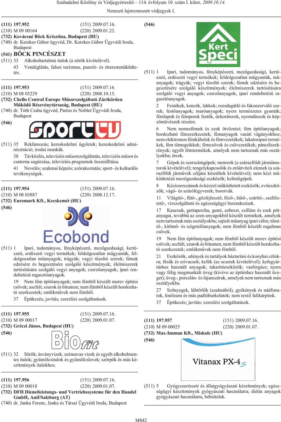 (210) M 08 03229 (220) 2008.10.15. (732) Chello Central Europe Mûsorszolgáltató Zártkörûen Mûködõ Részvénytársaság, (HU) (740) dr.