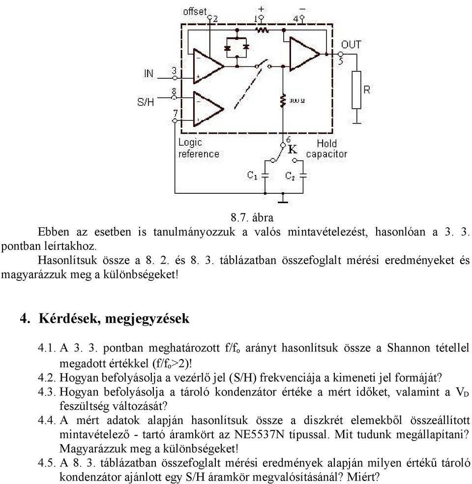 4.2. Hogyan befolyásolja a vezérlő jel (S/H) frekvenciája a kimeneti jel formáját? 4.3. Hogyan befolyásolja a tároló kondenzátor értéke a mért időket, valamint a V D feszültség változását? 4.4. A mért adatok alapján hasonlítsuk össze a diszkrét elemekből összeállított mintavételező - tartó áramkört az NE5537N típussal.