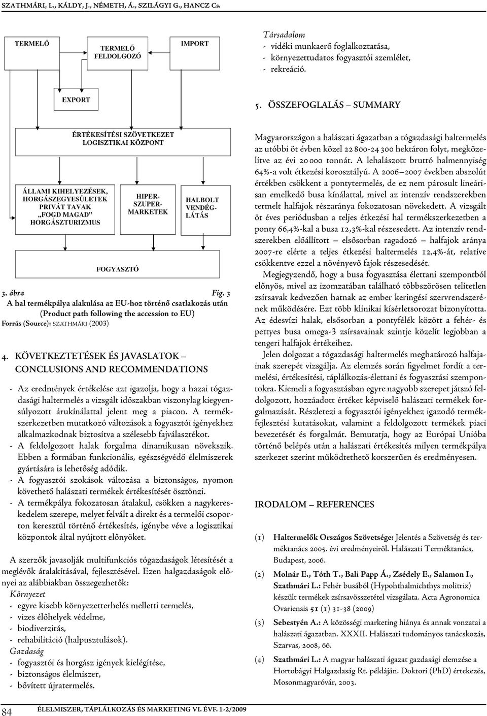 KÖVETKEZTETÉSEK ÉS JAVASLATOK CONCLUSIONS AND RECOMMENDATIONS - Az eredmények értékelése azt igazolja, hogy a hazai tógazdasági haltermelés a vizsgált időszakban viszonylag kiegyensúlyozott