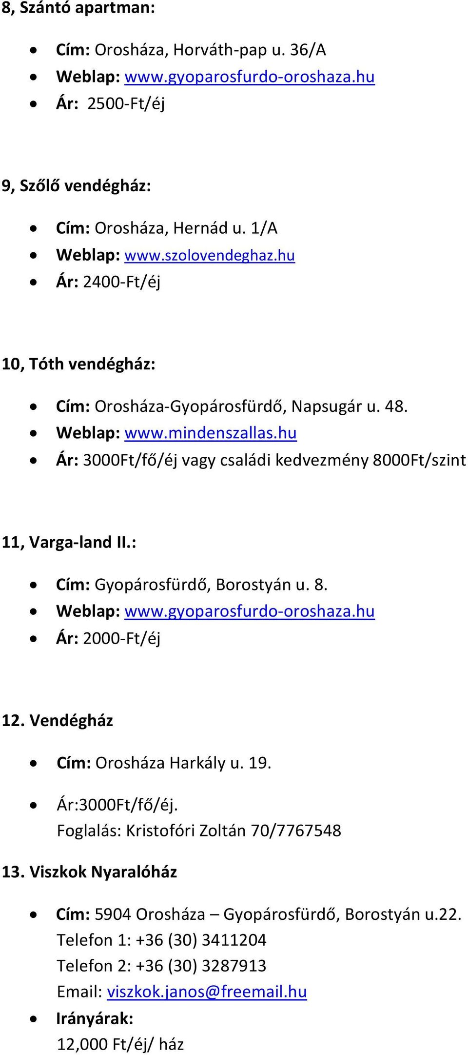 hu Ár: 3000Ft/fő/éj vagy családi kedvezmény 8000Ft/szint 11, Varga-land II.: Cím: Gyopárosfürdő, Borostyán u. 8. Ár: 2000-Ft/éj 12. Vendégház Cím: Orosháza Harkály u.