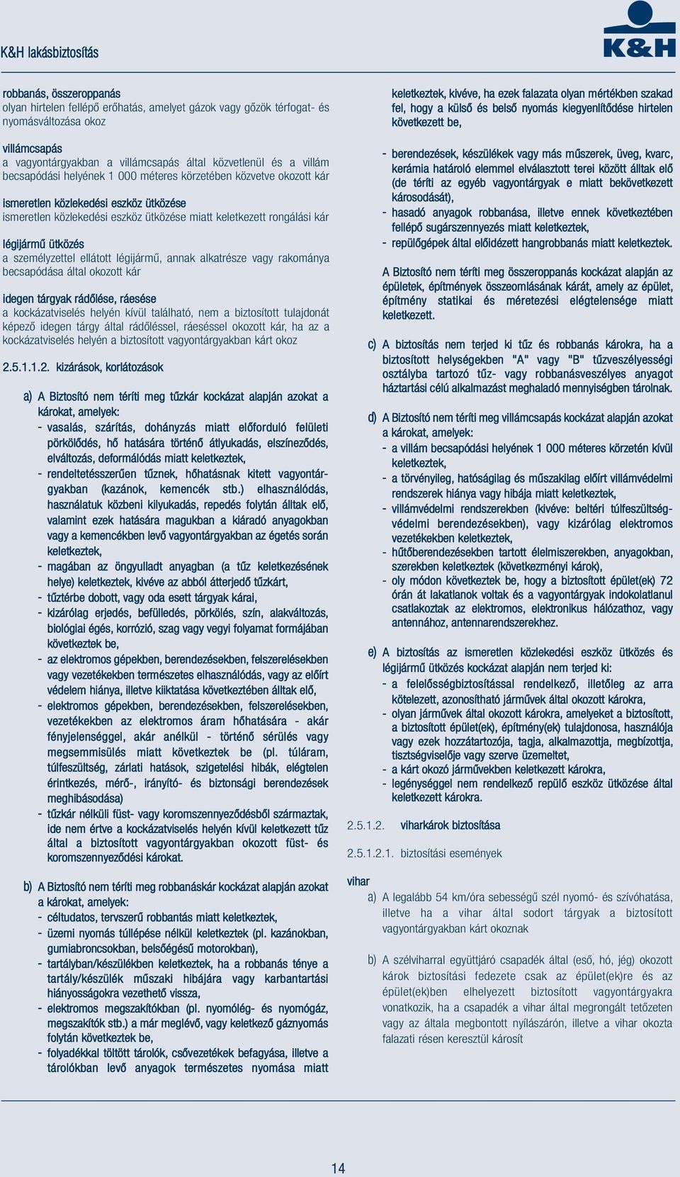 személyzettel ellátott légijármű, annak alkatrésze vagy rakománya becsapódása által okozott kár idegen tárgyak rádőlése, ráesése a kockázatviselés helyén kívül található, nem a biztosított tulajdonát