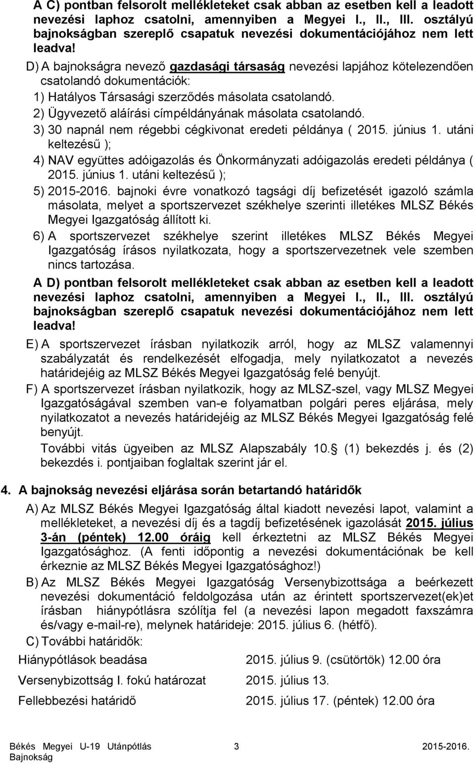 D) A bajnokságra nevező gazdasági társaság nevezési lapjához kötelezendően csatolandó dokumentációk: 1) Hatályos Társasági szerződés másolata csatolandó.