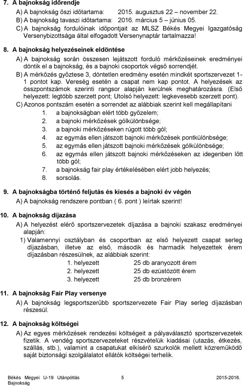 A bajnokság helyezéseinek eldöntése A) A bajnokság során összesen lejátszott forduló mérkőzéseinek eredményei döntik el a bajnokság, és a bajnoki csoportok végső sorrendjét.