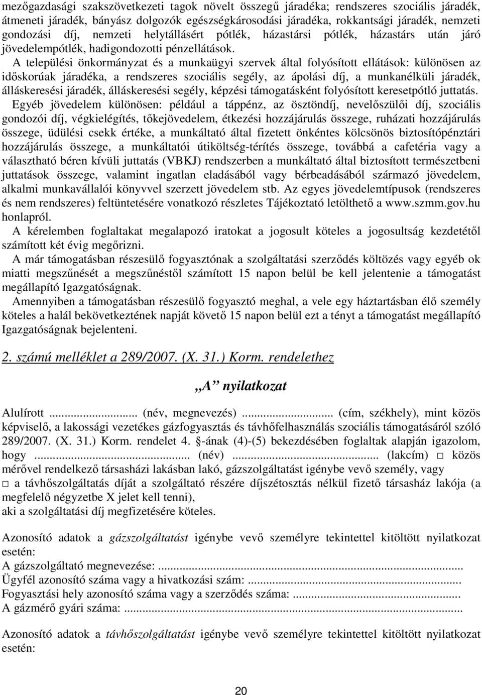 A települési önkormányzat és a munkaügyi szervek által folyósított ellátások: különösen az időskorúak járadéka, a rendszeres szociális segély, az ápolási díj, a munkanélküli járadék, álláskeresési