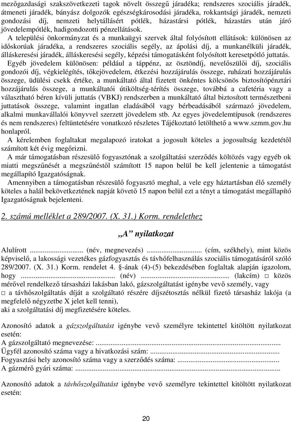 A települési önkormányzat és a munkaügyi szervek által folyósított ellátások: különösen az időskorúak járadéka, a rendszeres szociális segély, az ápolási díj, a munkanélküli járadék, álláskeresési