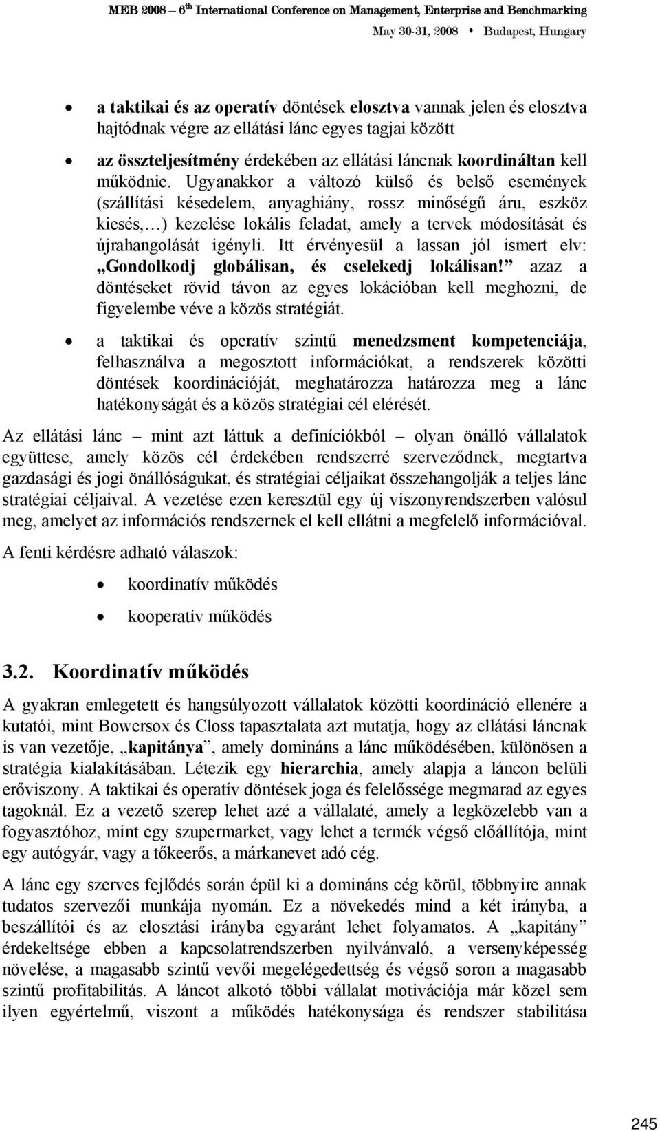 Itt érvényesül a lassan jól ismert elv: Gondolkodj globálisan, és cselekedj lokálisan! azaz a döntéseket rövid távon az egyes lokációban kell meghozni, de figyelembe véve a közös stratégiát.