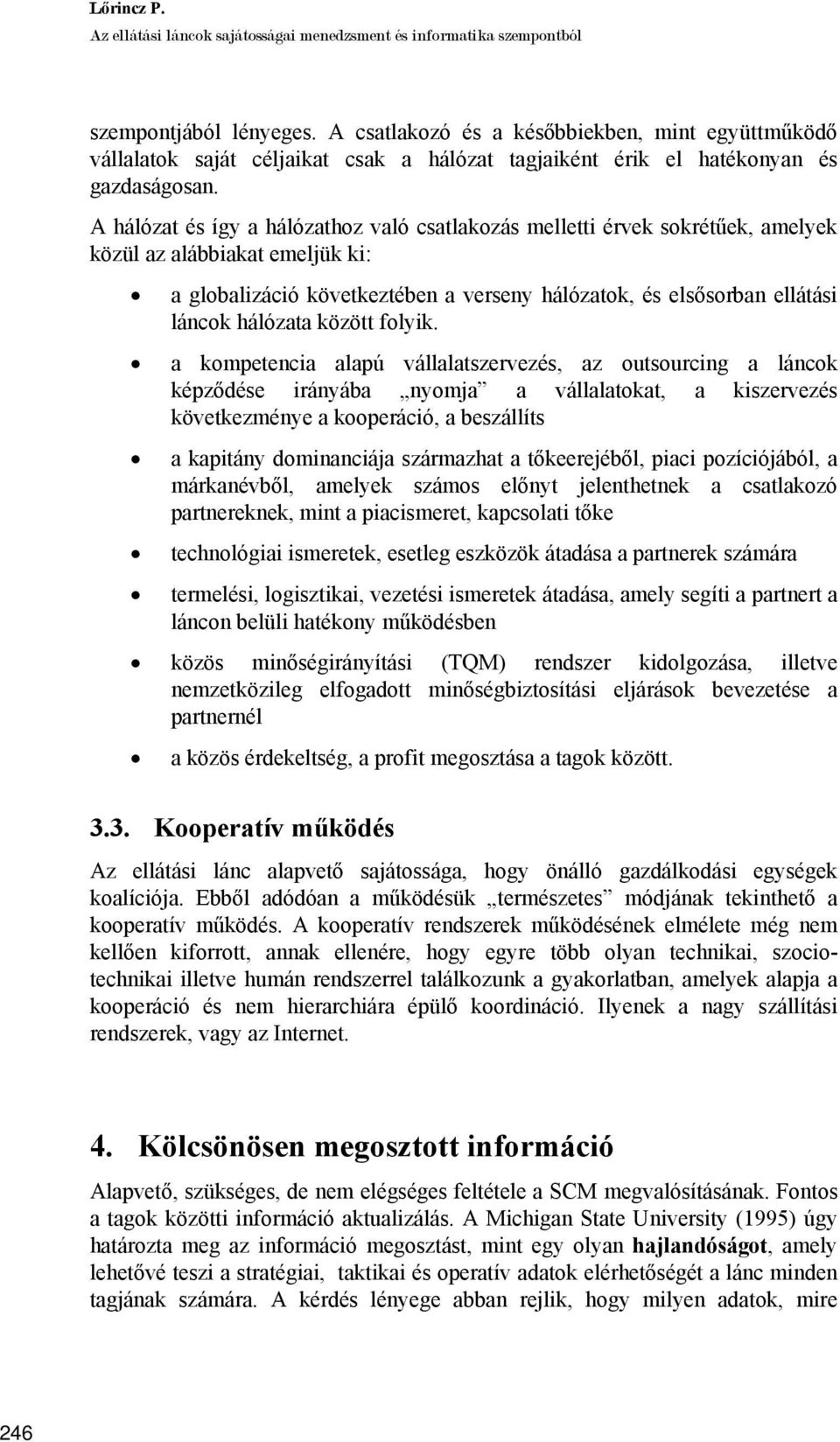 A hálózat és így a hálózathoz való csatlakozás melletti érvek sokrétűek, amelyek közül az alábbiakat emeljük ki: a globalizáció következtében a verseny hálózatok, és elsősorban ellátási láncok