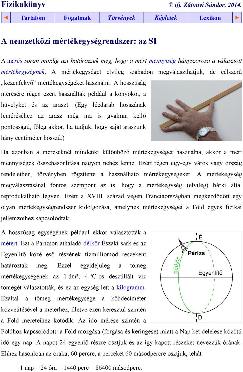 A mértékegységet elvileg szabadon megválaszthatjuk, de célszerű kézenfekvő mértékegységeket használni. A hosszúság mérésére régen ezért használták például a könyököt, a hüvelyket és az araszt.