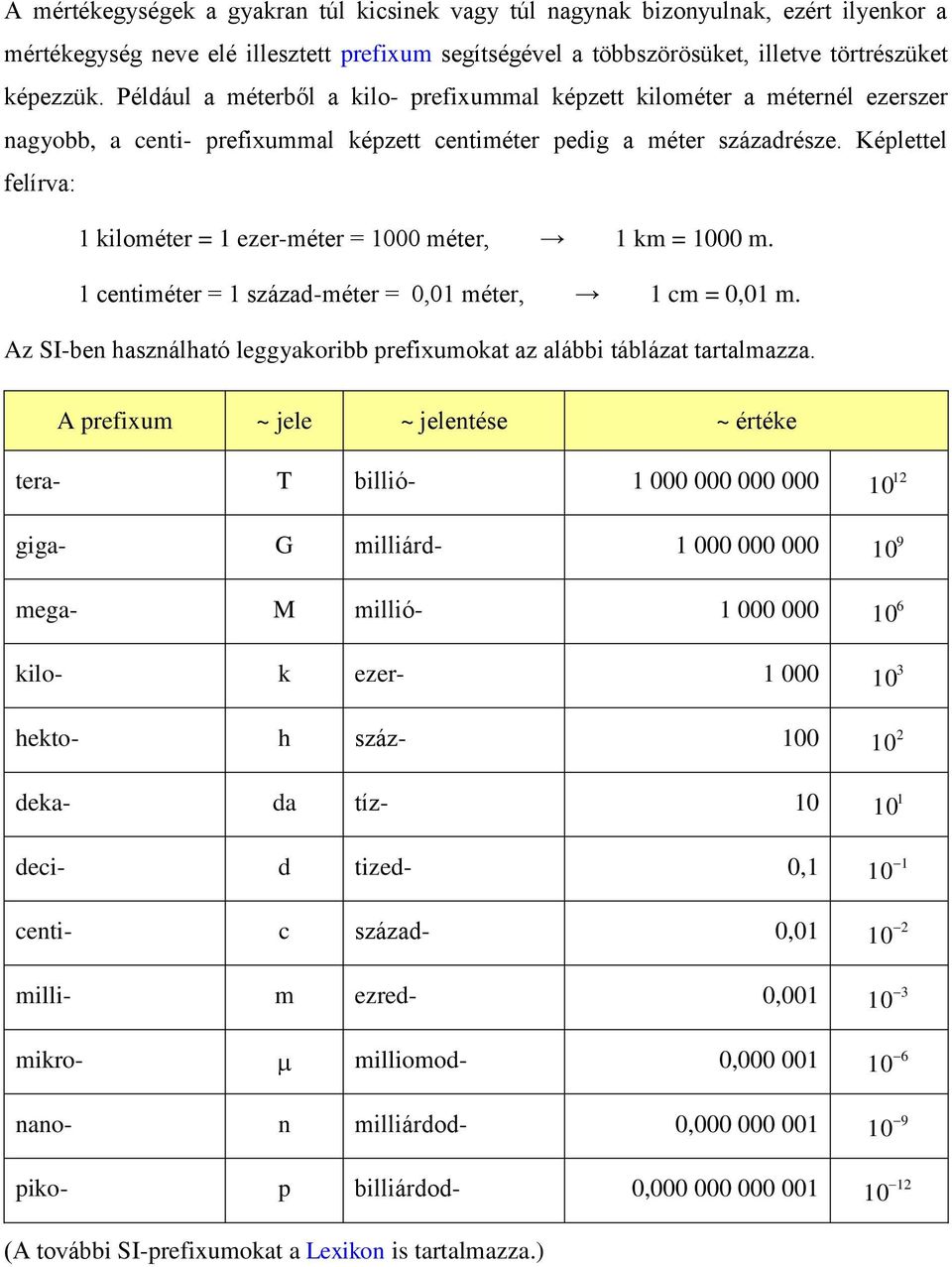 Képlettel felírva: 1 kilométer = 1 ezer-méter = 00 méter, 1 km = 00 m. 1 centiméter = 1 század-méter = 0,01 méter, 1 cm = 0,01 m.