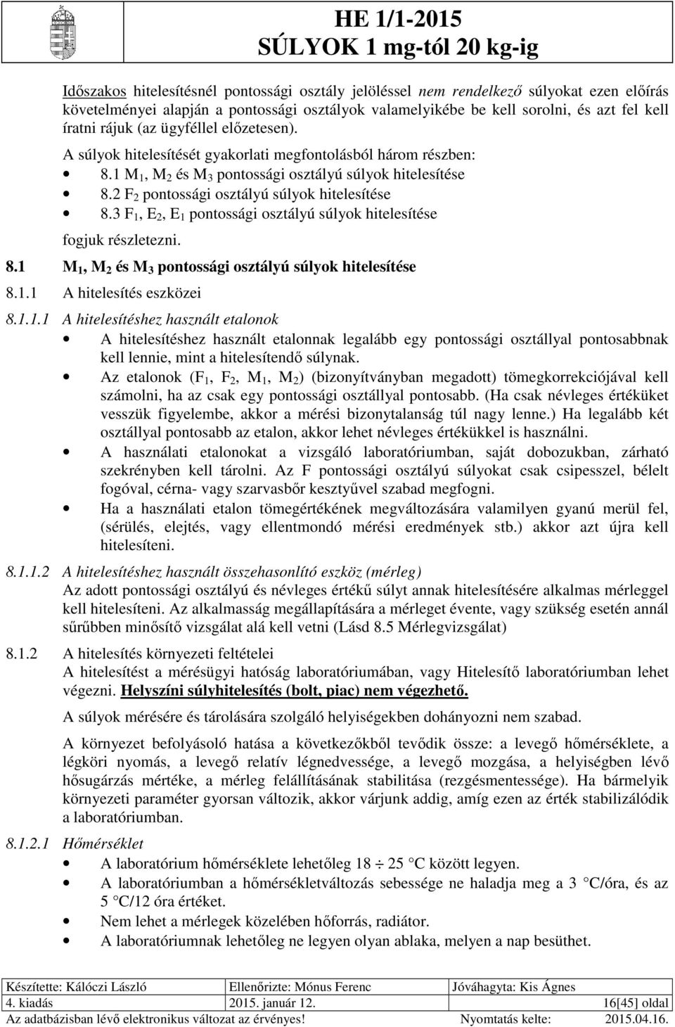 3 F 1, E, E 1 pontossági osztályú súlyok hitelesítése fogjuk részletezni. 8.1 M 1, M és M 3 pontossági osztályú súlyok hitelesítése 8.1.1 A hitelesítés eszközei 8.1.1.1 A hitelesítéshez használt etalonok A hitelesítéshez használt etalonnak legalább egy pontossági osztállyal pontosabbnak kell lennie, mint a hitelesítendő súlynak.