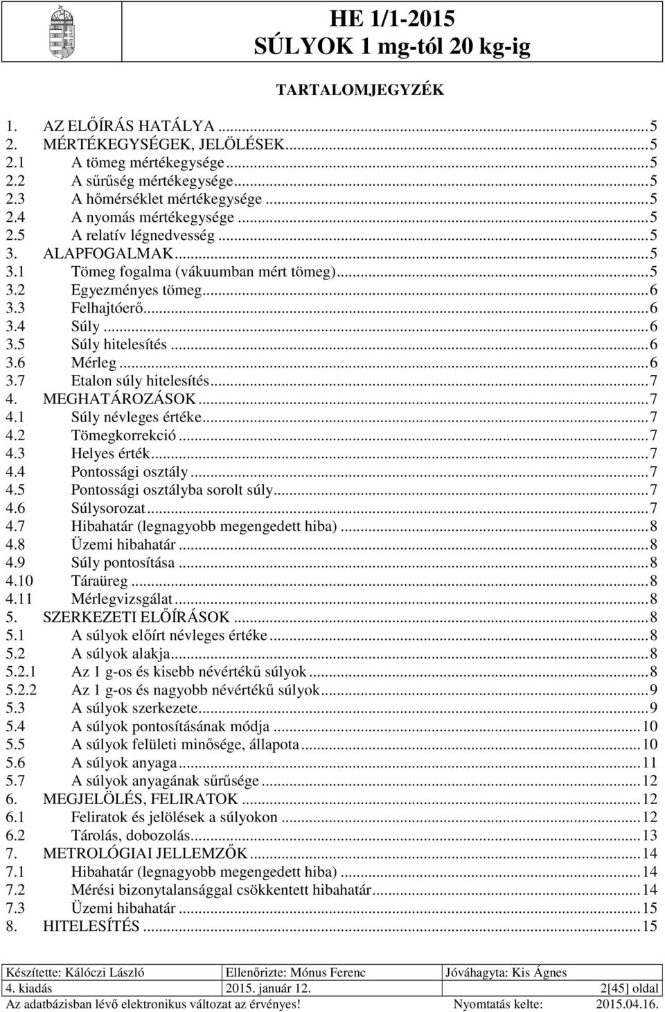 .. 7 4. MEGHATÁROZÁSOK... 7 4.1 Súly névleges értéke... 7 4. Tömegkorrekció... 7 4.3 Helyes érték... 7 4.4 Pontossági osztály... 7 4.5 Pontossági osztályba sorolt súly... 7 4.6 Súlysorozat... 7 4.7 Hibahatár (legnagyobb megengedett hiba).