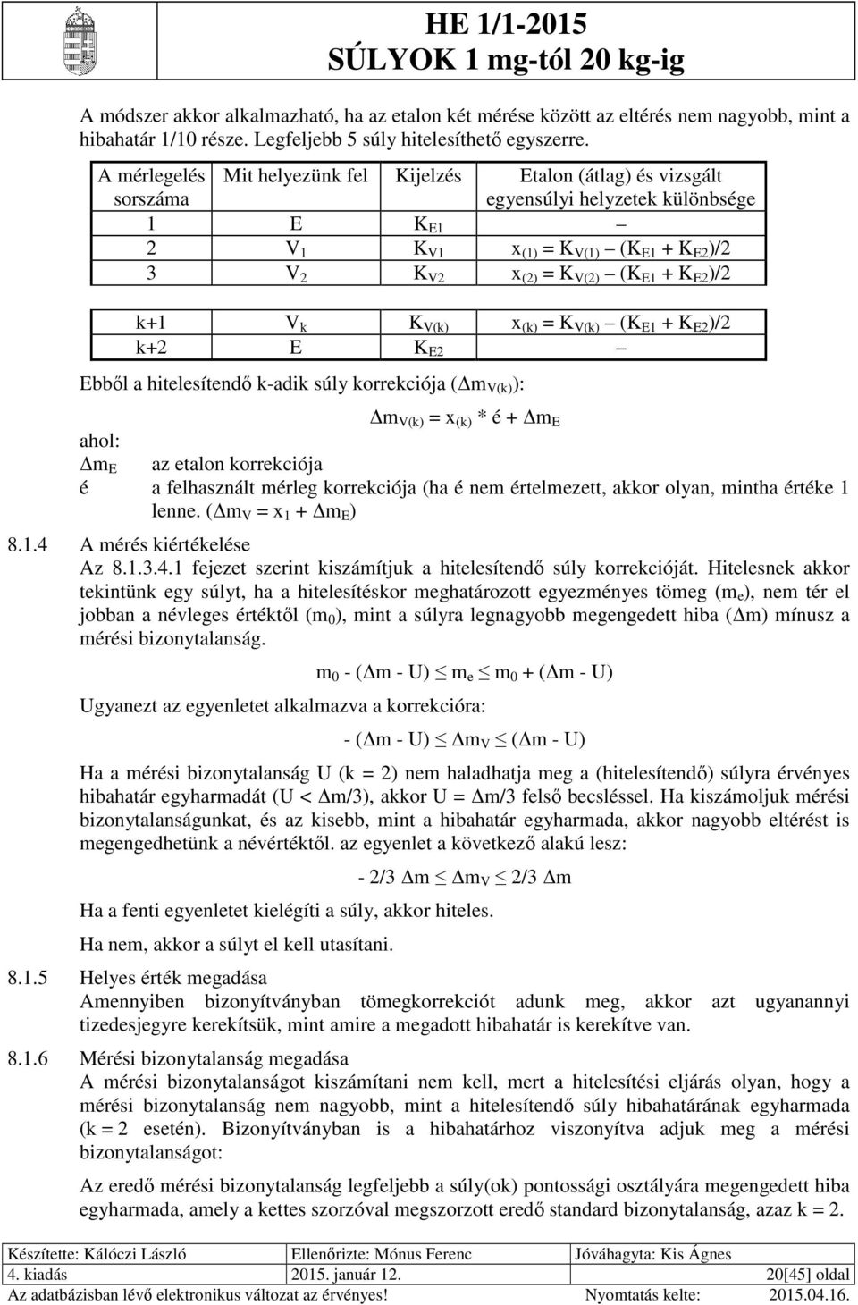 K V(k) x (k) = K V(k) (K E1 + K E )/ k+ E K E Ebből a hitelesítendő k-adik súly korrekciója (Δm V(k) ): Δm V(k) = x (k) * é + Δm E ahol: Δm E az etalon korrekciója é a felhasznált mérleg korrekciója