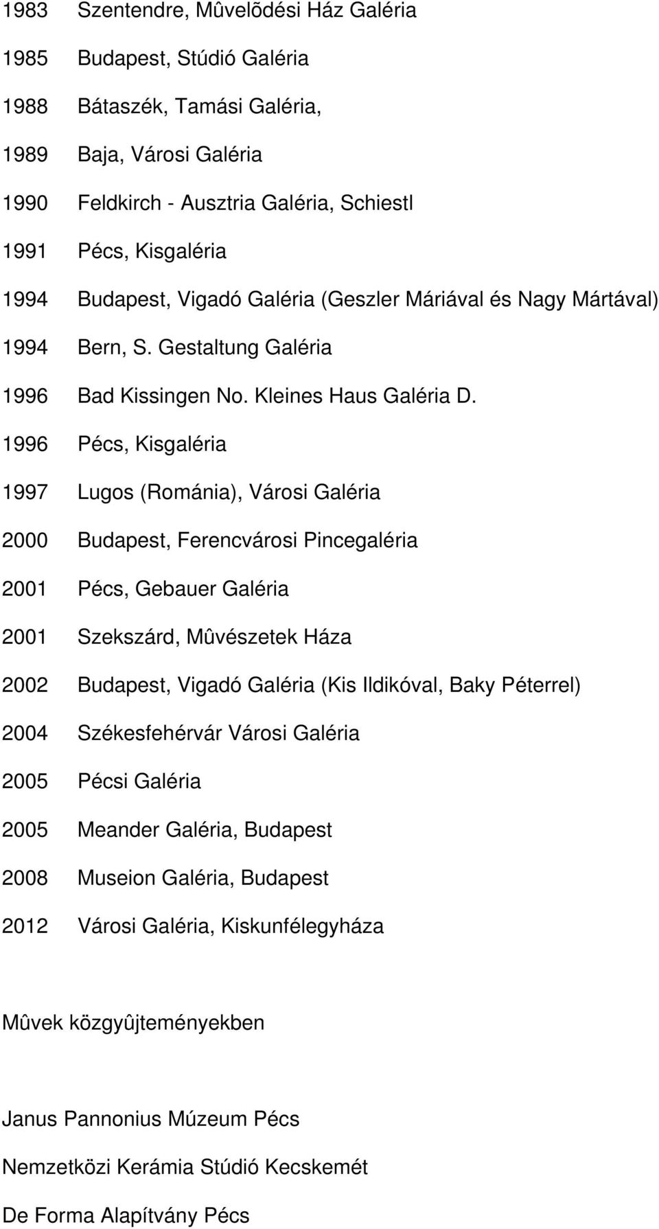 1996 Pécs, Kisgaléria 1997 Lugos (Románia), Városi Galéria 2000 Budapest, Ferencvárosi Pincegaléria 2001 Pécs, Gebauer Galéria 2001 Szekszárd, Mûvészetek Háza 2002 Budapest, Vigadó Galéria (Kis