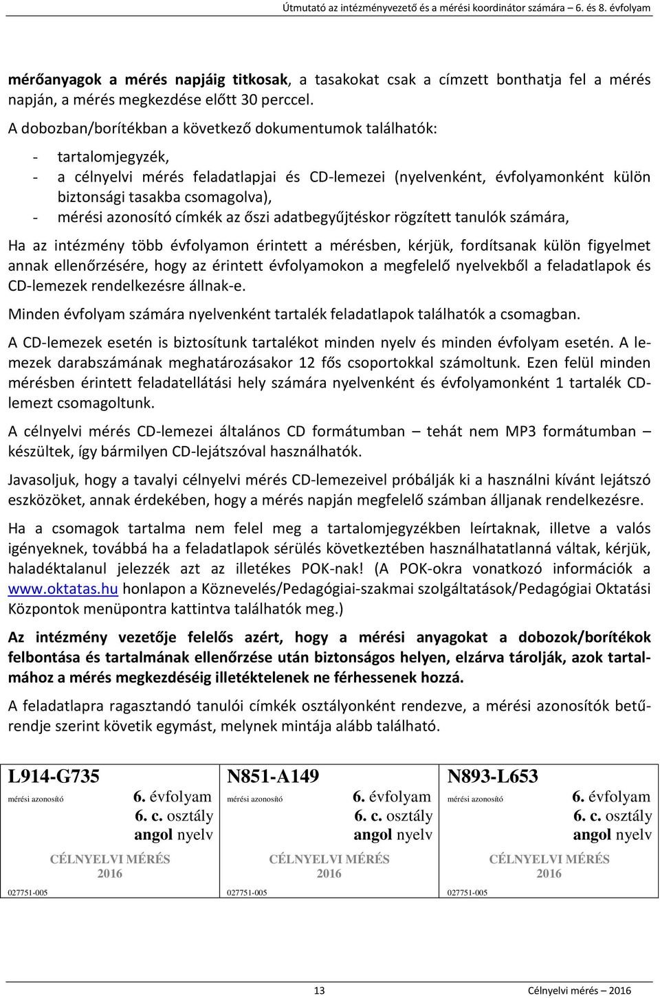 A dobozban/borítékban a következő dokumentumok találhatók: - tartalomjegyzék, - a célnyelvi mérés feladatlapjai és CD-lemezei (nyelvenként, évfolyamonként külön biztonsági tasakba csomagolva), -