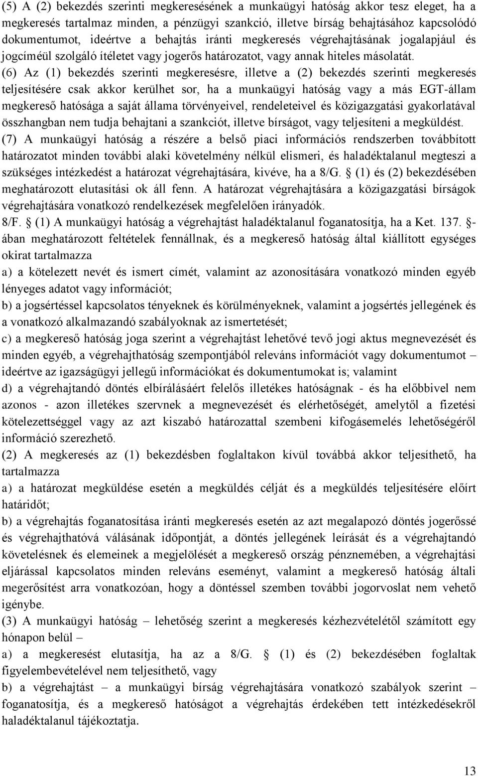 (6) Az (1) bekezdés szerinti megkeresésre, illetve a (2) bekezdés szerinti megkeresés teljesítésére csak akkor kerülhet sor, ha a munkaügyi hatóság vagy a más EGT-állam megkereső hatósága a saját