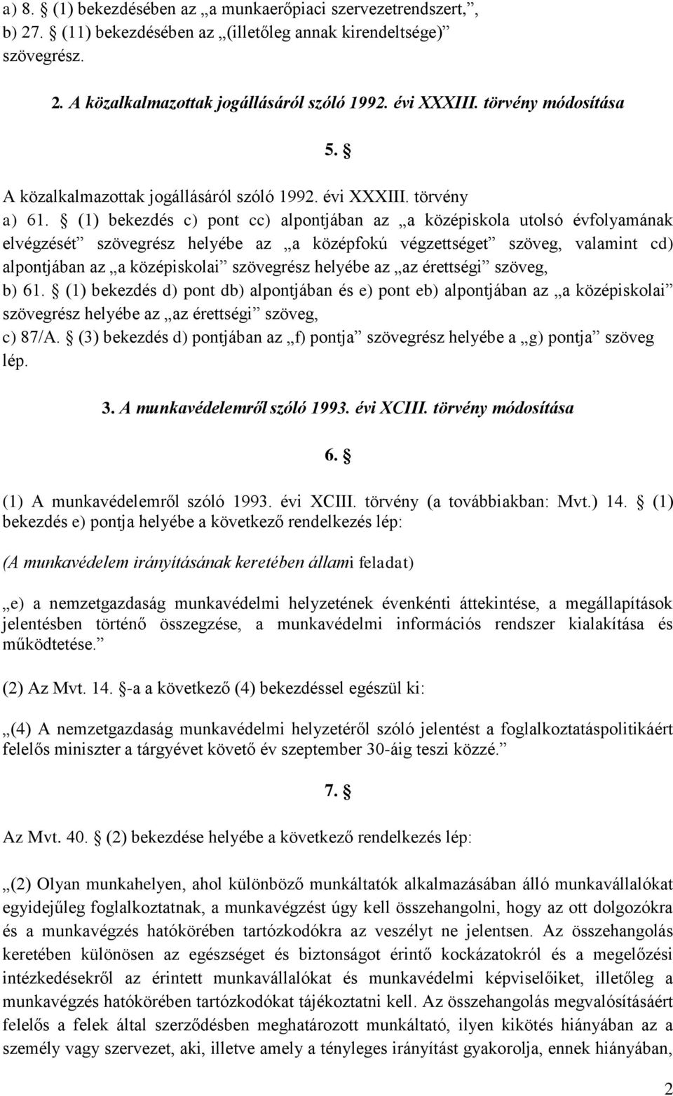 (1) bekezdés c) pont cc) alpontjában az a középiskola utolsó évfolyamának elvégzését szövegrész helyébe az a középfokú végzettséget szöveg, valamint cd) alpontjában az a középiskolai szövegrész