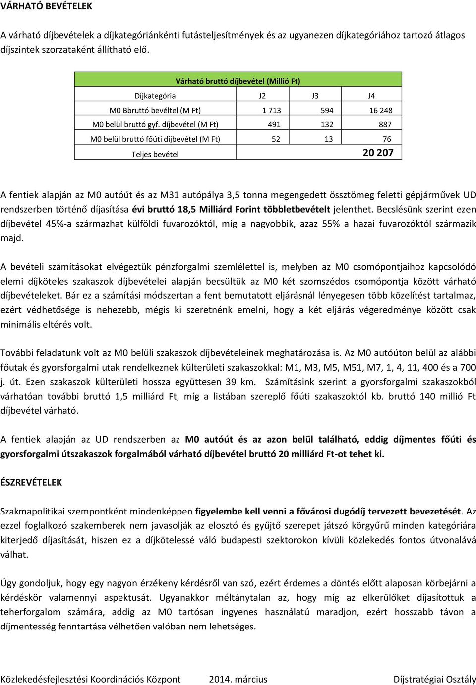díjbevétel (M Ft) 491 132 887 M0 belül bruttó főúti díjbevétel (M Ft) 52 13 76 Teljes bevétel 20 207 A fentiek alapján az M0 autóút és az M31 autópálya 3,5 tonna megengedett össztömeg feletti