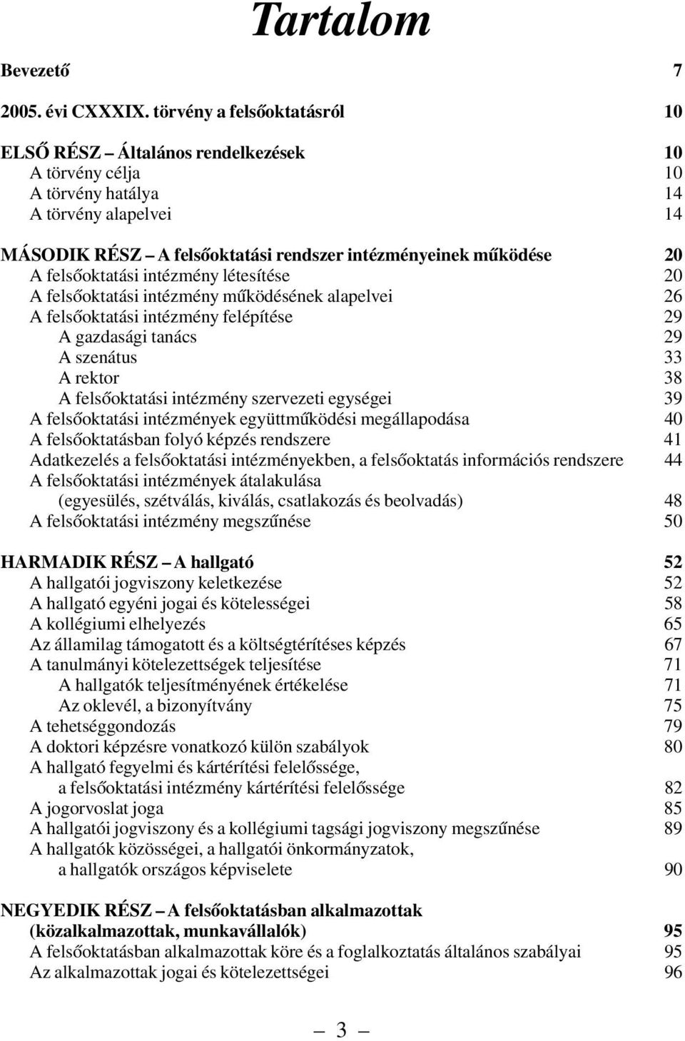 felsõoktatási intézmény létesítése 20 A felsõoktatási intézmény mûködésének alapelvei 26 A felsõoktatási intézmény felépítése 29 A gazdasági tanács 29 A szenátus 33 A rektor 38 A felsõoktatási