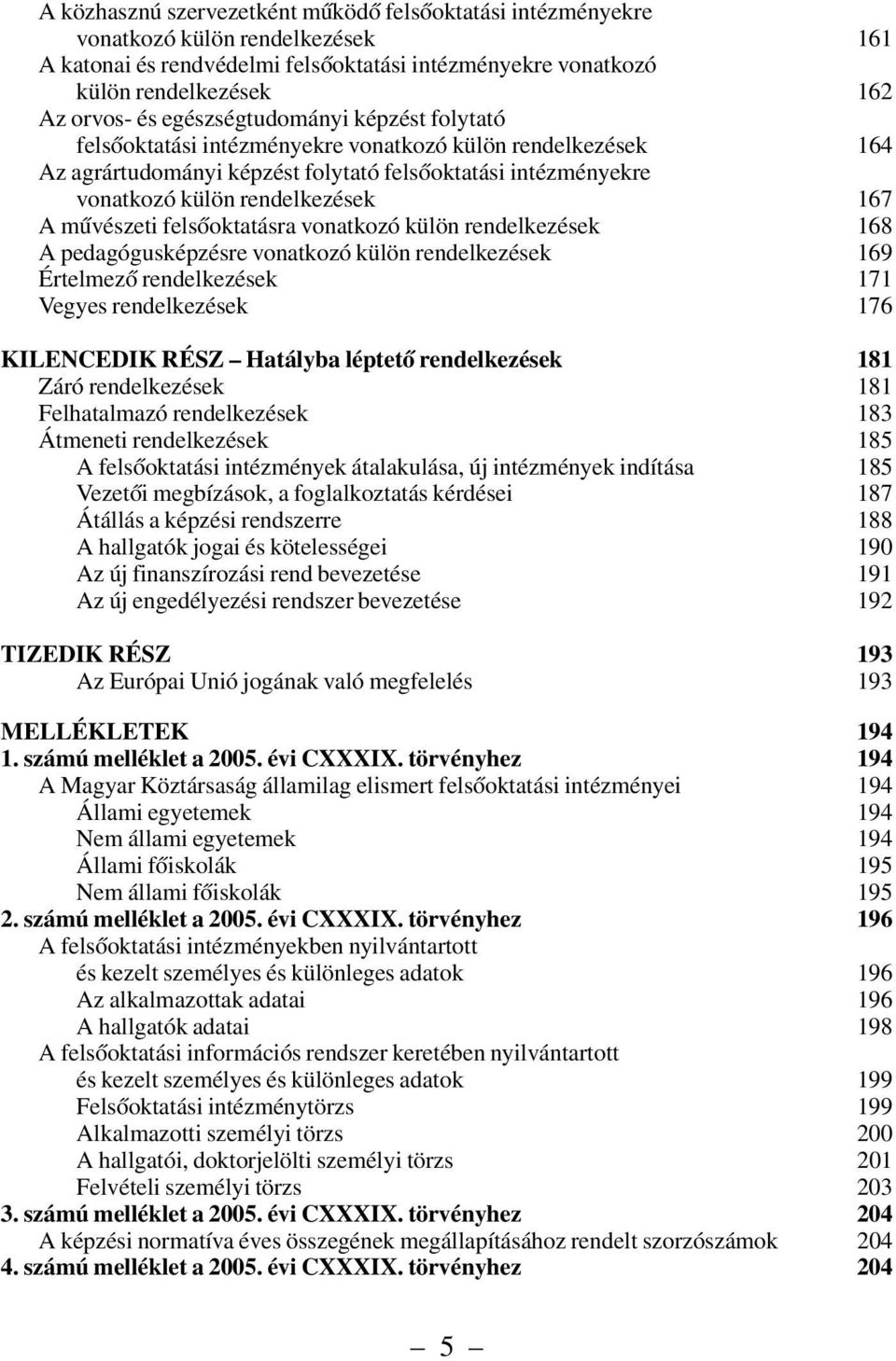 mûvészeti felsõoktatásra vonatkozó külön rendelkezések 168 A pedagógusképzésre vonatkozó külön rendelkezések 169 Értelmezõ rendelkezések 171 Vegyes rendelkezések 176 KILENCEDIK RÉSZ Hatályba léptetõ