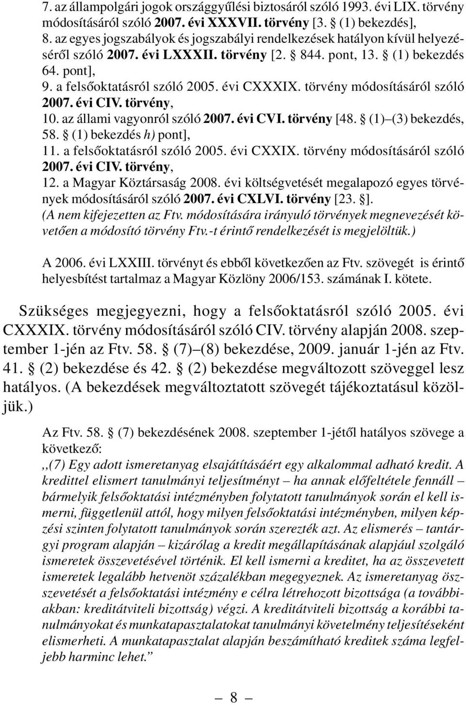 törvény módosításáról szóló 2007. évi CIV. törvény, 10. az állami vagyonról szóló 2007. évi CVI. törvény [48. (1) (3) bekezdés, 58. (1) bekezdés h) pont], 11. a felsõoktatásról szóló 2005. évi CXXIX.