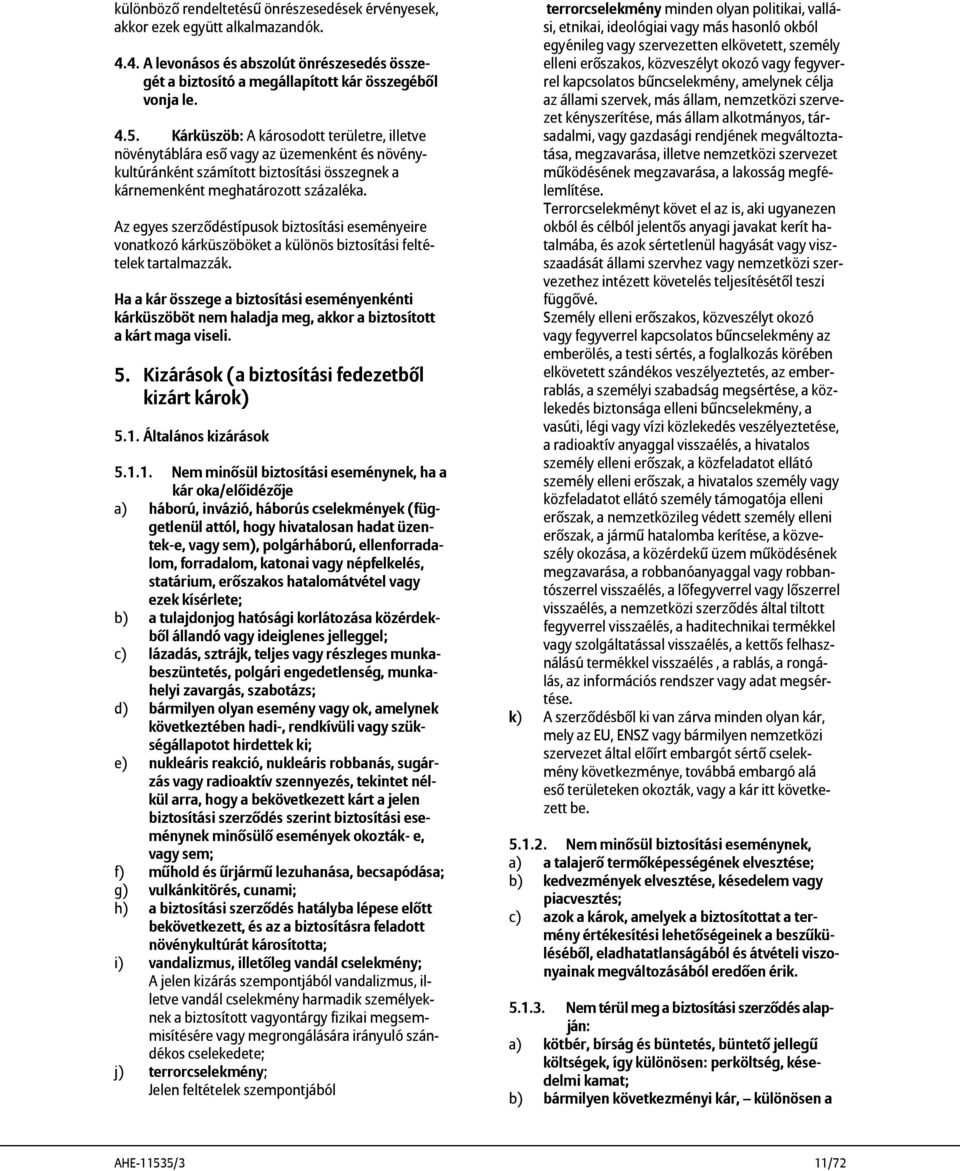 Az egyes szerződéstípusok biztosítási eseményeire vonatkozó kárküszöböket a különös biztosítási feltételek tartalmazzák.