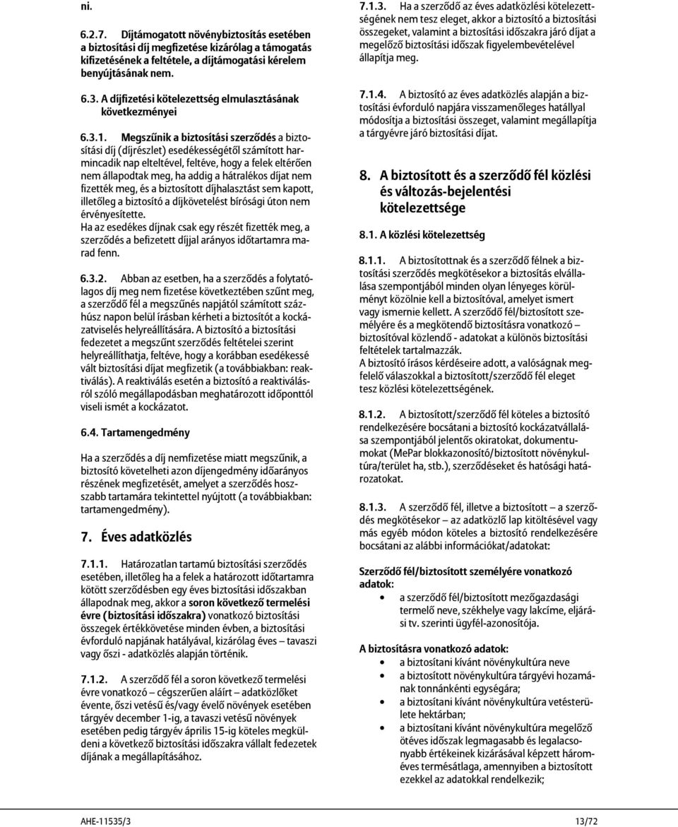 Megszűnik a biztosítási szerződés a biztosítási díj (díjrészlet) esedékességétől számított harmincadik nap elteltével, feltéve, hogy a felek eltérően nem állapodtak meg, ha addig a hátralékos díjat