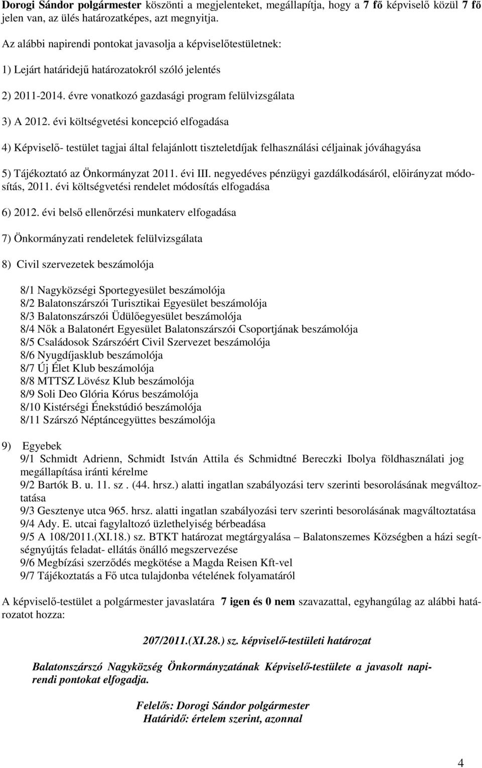 évi költségvetési koncepció elfogadása 4) Képviselı- testület tagjai által felajánlott tiszteletdíjak felhasználási céljainak jóváhagyása 5) Tájékoztató az Önkormányzat 2011. évi III.