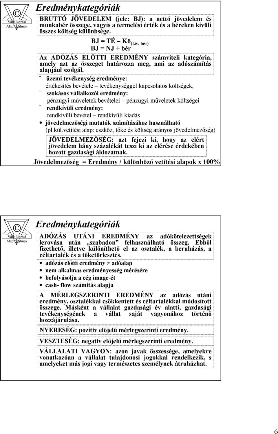 üzemi tevékenység eredménye: értékesítés bevétele tevékenységgel kapcsolatos költségek, szokásos vállalkozói eredmény: pénzügyi műveletek bevételei pénzügyi műveletek költségei rendkívüli eredmény: