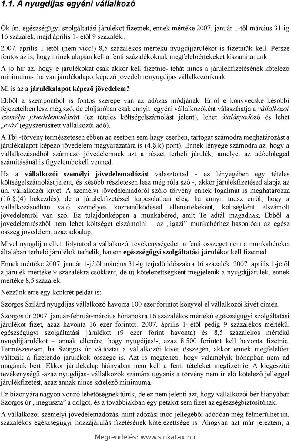 A jó hír az, hogy e járulékokat csak akkor kell fizetnie- tehát nincs a járulékfizetésének kötelező minimuma-, ha van járulékalapot képező jövedelme nyugdíjas vállalkozónknak.