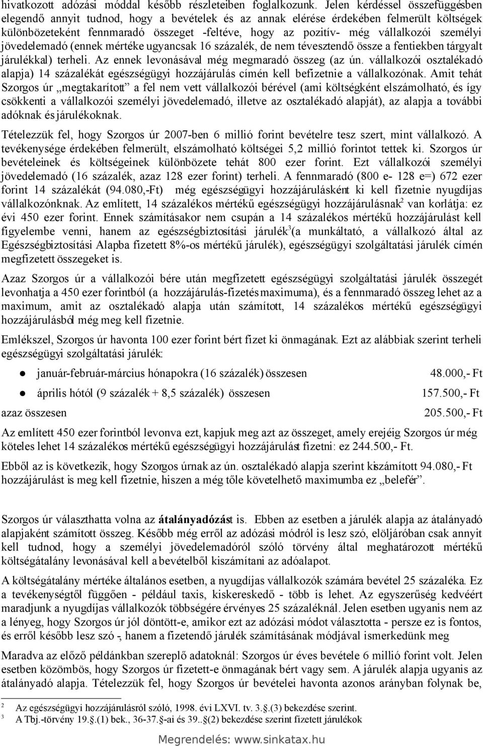 vállalkozói személyi jövedelemadó (ennek mértéke ugyancsak 16 százalék, de nem tévesztendő össze a fentiekben tárgyalt járulékkal) terheli. Az ennek levonásával még megmaradó összeg (az ún.