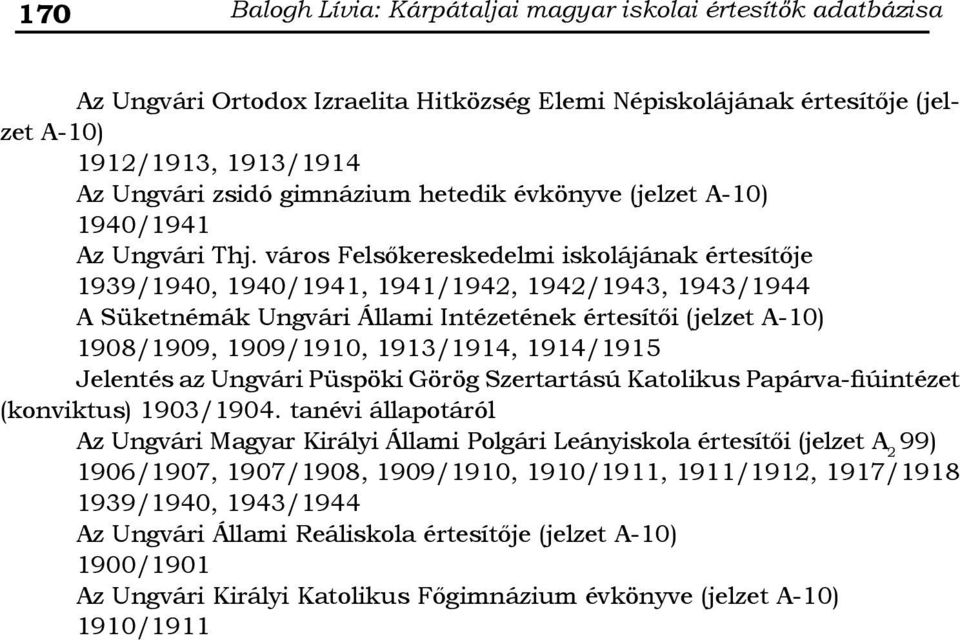 város Felsőkereskedelmi iskolájának értesítője, 1943/1944 A Süketnémák Ungvári Állami Intézetének értesítői 1908/1909, 1909/1910, 1913/1914, 1914/1915 Jelentés az Ungvári Püspöki Görög