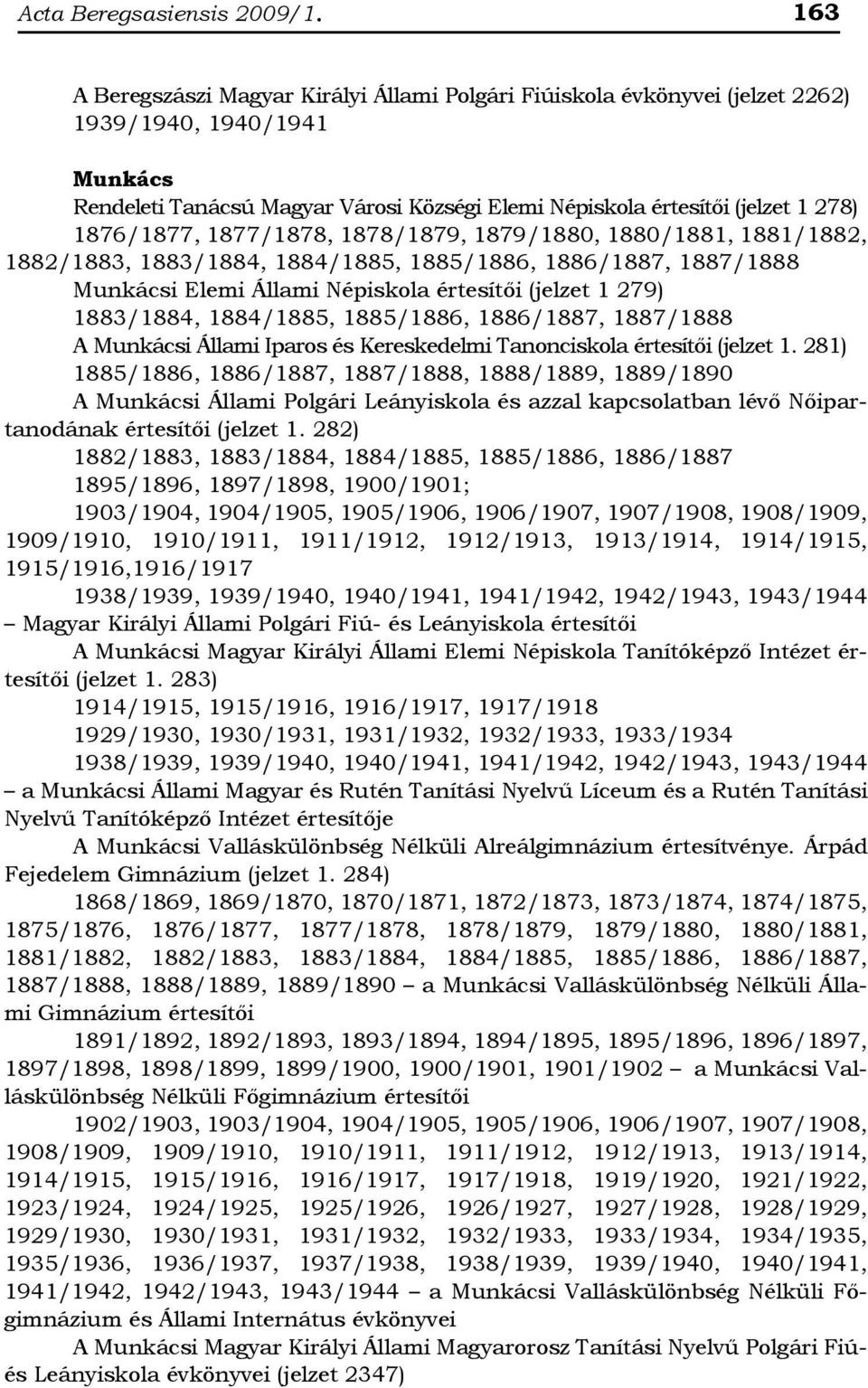 1876/1877, 1877/1878, 1878/1879, 1879/1880, 1880/1881, 1881/1882, 1882/1883, 1883/1884, 1884/1885, 1885/1886, 1886/1887, 1887/1888 Munkácsi Elemi Állami Népiskola értesítői (jelzet 1 279) 1883/1884,