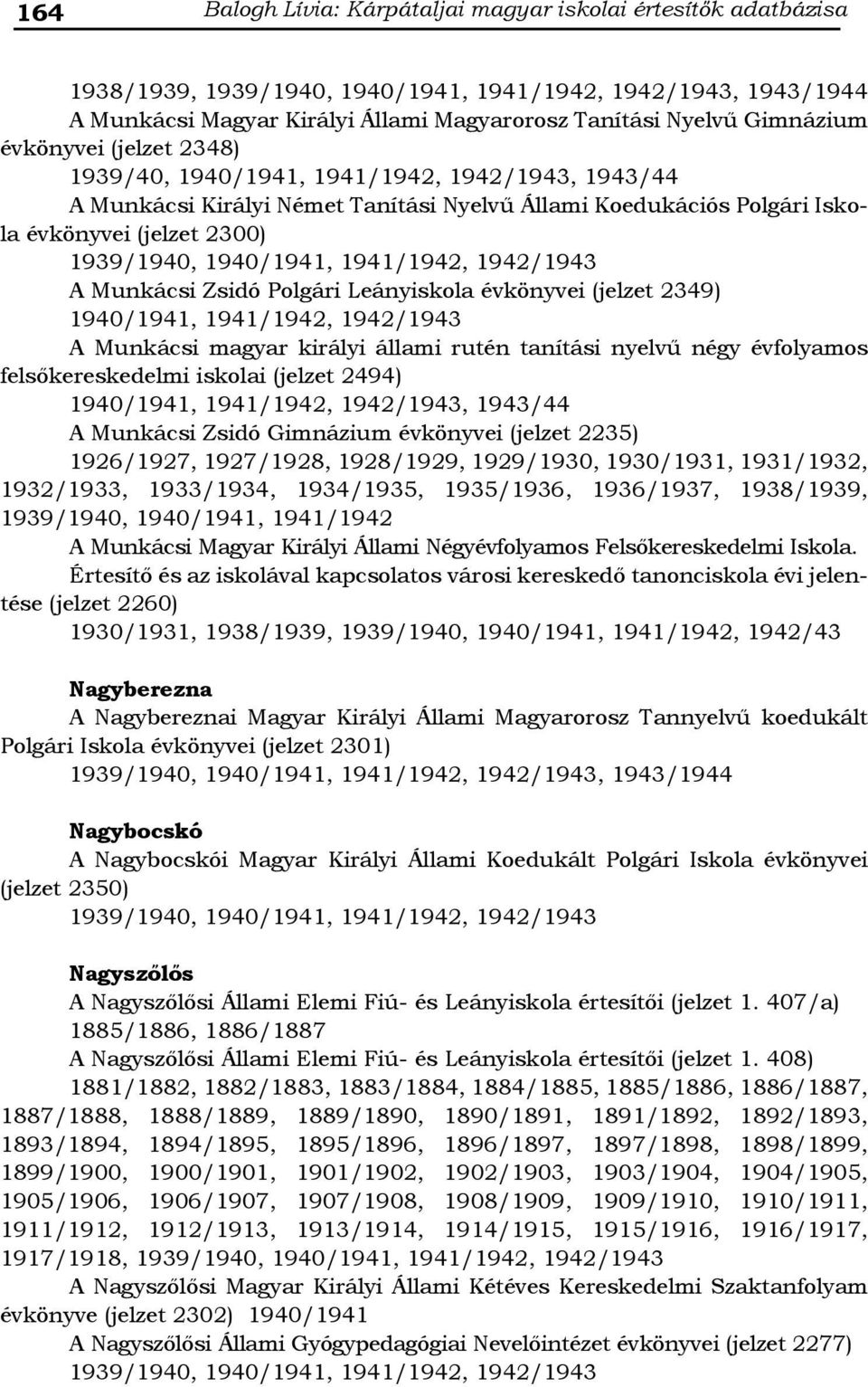 2349) 1940/1941, 1941/1942, 1942/1943 A Munkácsi magyar királyi állami rutén tanítási nyelvű négy évfolyamos felsőkereskedelmi iskolai (jelzet 2494) 1940/1941, 1941/1942, 1942/1943, 1943/44 A
